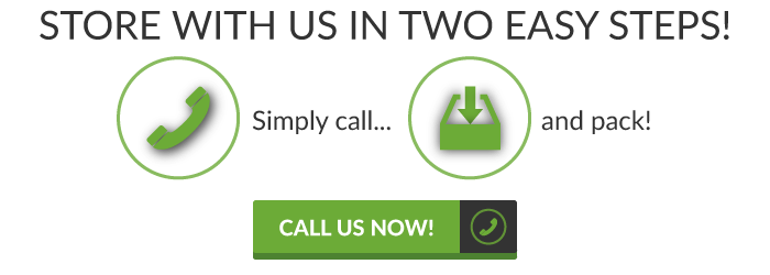 Store with us in 2 easy steps. Simply call and pack.